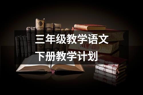 三年級教學語文下冊教學計劃