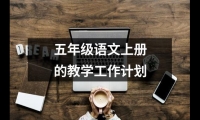 五年級(jí)語(yǔ)文上冊(cè)的教學(xué)工作計(jì)劃