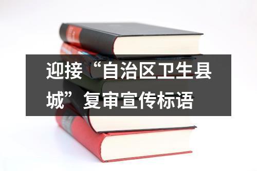 迎接“自治區衛生縣城”復審宣傳標語