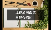 關(guān)于證券公司面試自我介紹的（精選18篇）