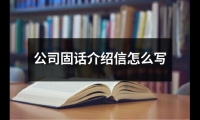 關(guān)于公司固話介紹信怎么寫（精選3篇）