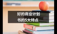 關于好的商業計劃書的5大特點（精選4篇）