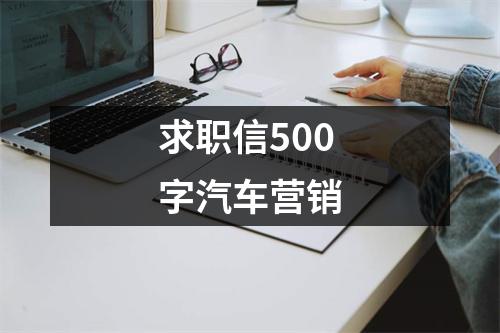 求職信500字汽車(chē)營(yíng)銷(xiāo)