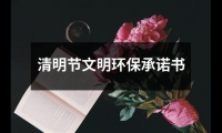 關于清明節文明環保承諾書（精選8篇）