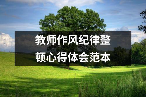 教師作風(fēng)紀(jì)律整頓心得體會(huì)范本