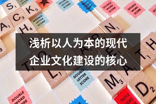 淺析以人為本的現代企業文化建設的核心