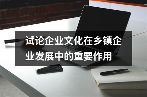 試論企業文化在鄉鎮企業發展中的重要作用