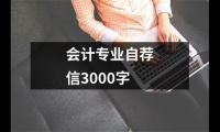 關于會計專業自薦信3000字（精選17篇）