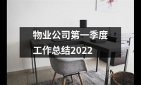 關于物業公司第一季度工作總結2022（精選12篇）