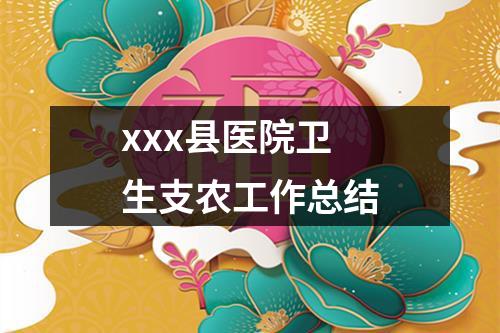 xxx縣醫院衛生支農工作總結