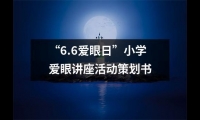 關于“6.6愛眼日”小學愛眼講座活動策劃書（合集13篇）