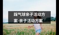 關于踩氣球親子活動方案-親子活動方案（共18篇）