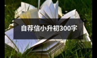 關于自薦信小升初300字（集錦15篇）