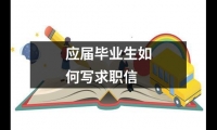 關于應屆畢業生如何寫求職信（共18篇）