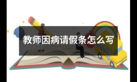 關于教師因病請假條怎么寫（精選11篇）