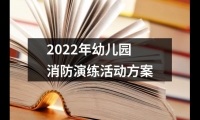 關(guān)于2022年幼兒園消防演練活動方案（錦集13篇）