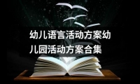 關于幼兒語言活動方案幼兒園活動方案合集（精選12篇）