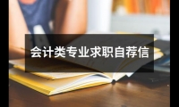 關于會計類專業求職自薦信（共17篇）