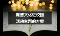 關(guān)于廉潔文化進校園活動主題的方案（共10篇）