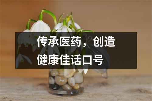 傳承醫藥，創造健康佳話口號