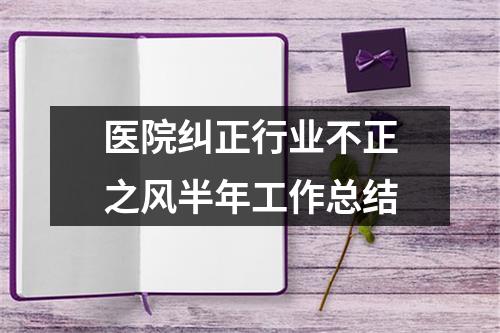 醫院糾正行業不正之風半年工作總結