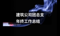 關于建筑公司團總支年終工作總結(jié)（整理20篇）