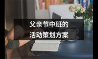 關于父親節中班的活動策劃方案（共12篇）