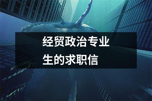 經(jīng)貿(mào)政治專(zhuān)業(yè)生的求職信