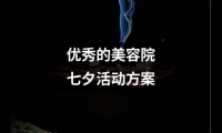 關于優秀的美容院七夕活動方案（精選15篇）