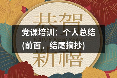 黨課培訓(xùn)：個(gè)人總結(jié)(前面，結(jié)尾摘抄)