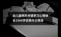 關于幼兒園師風師德學習心得體會1000字優秀作文精選