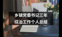 關于鄉鎮黨委書記三年綜治工作個人總結（共12篇）