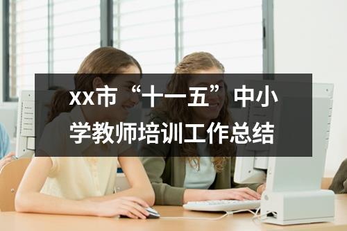 xx市“十一五”中小學(xué)教師培訓(xùn)工作總結(jié)