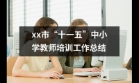 關于xx市“十一五”中小學教師培訓工作總結