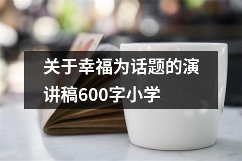 關于幸福為話題的演講稿600字小學