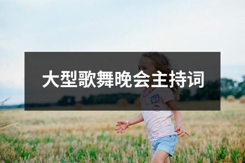 大型歌舞晚會(huì)主持詞