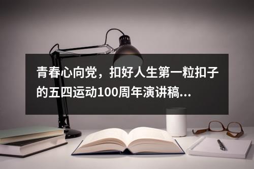 青春心向黨，扣好人生第一粒扣子的五四運(yùn)動(dòng)100周年演講稿精選