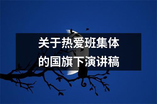 關于熱愛班集體的國旗下演講稿