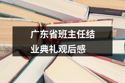 廣東省班主任結業典禮觀后感